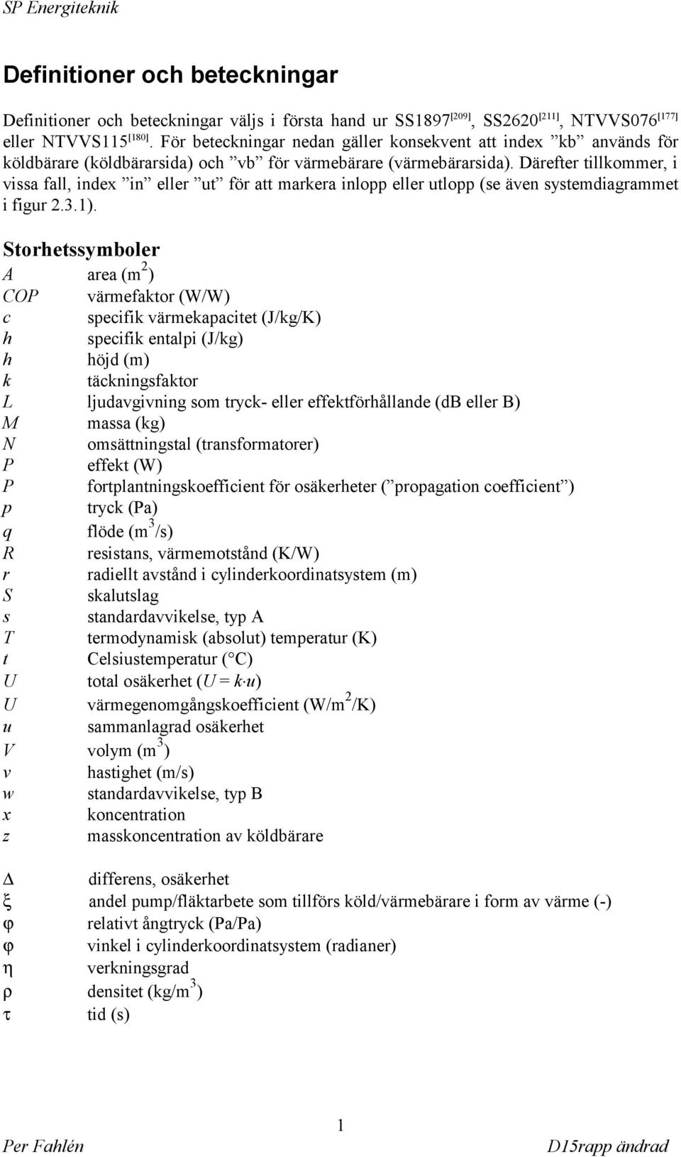Därefter tillkommer, i vissa fall, index in eller ut för att markera inlopp eller utlopp (se även systemdiagrammet i figur 2.3.1).
