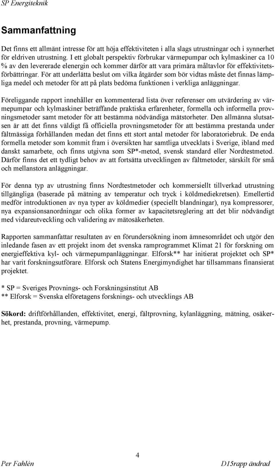 För att underlätta beslut om vilka åtgärder som bör vidtas måste det finnas lämpliga medel och metoder för att på plats bedöma funktionen i verkliga anläggningar.