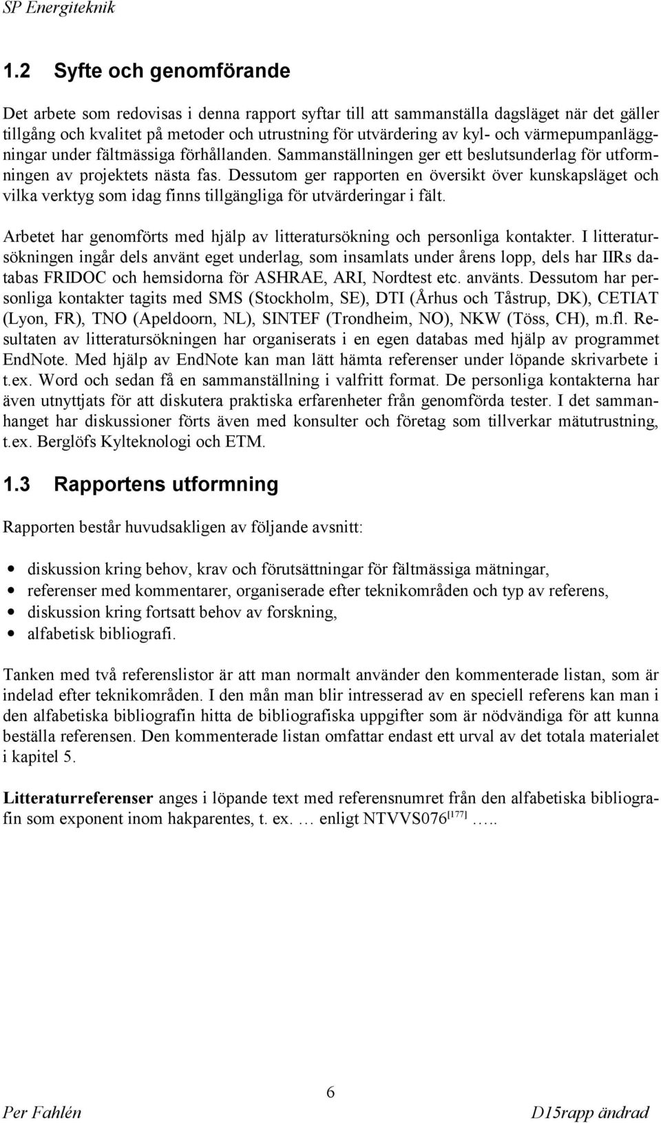 Dessutom ger rapporten en översikt över kunskapsläget och vilka verktyg som idag finns tillgängliga för utvärderingar i fält.