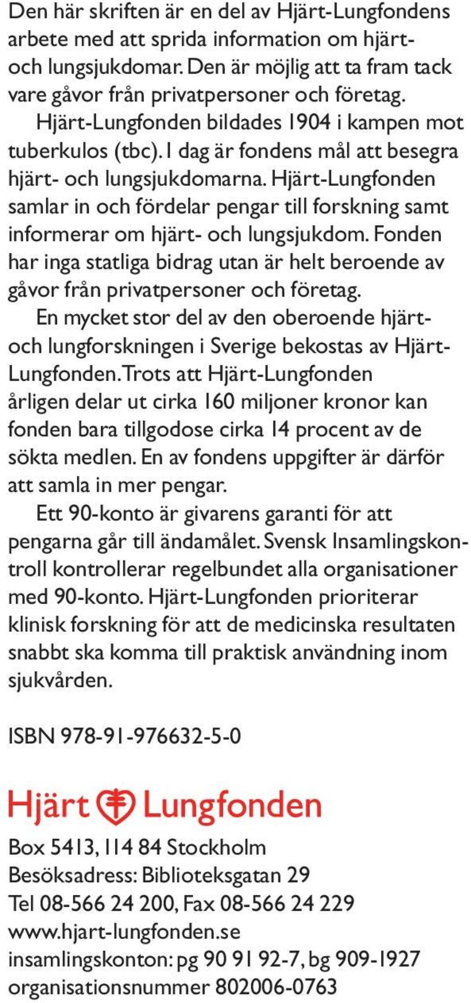 Hjärt-Lungfonden samlar in och fördelar pengar till forskning samt informerar om hjärt- och lungsjukdom. Fonden har inga statliga bidrag utan är helt beroende av gåvor från privatpersoner och företag.