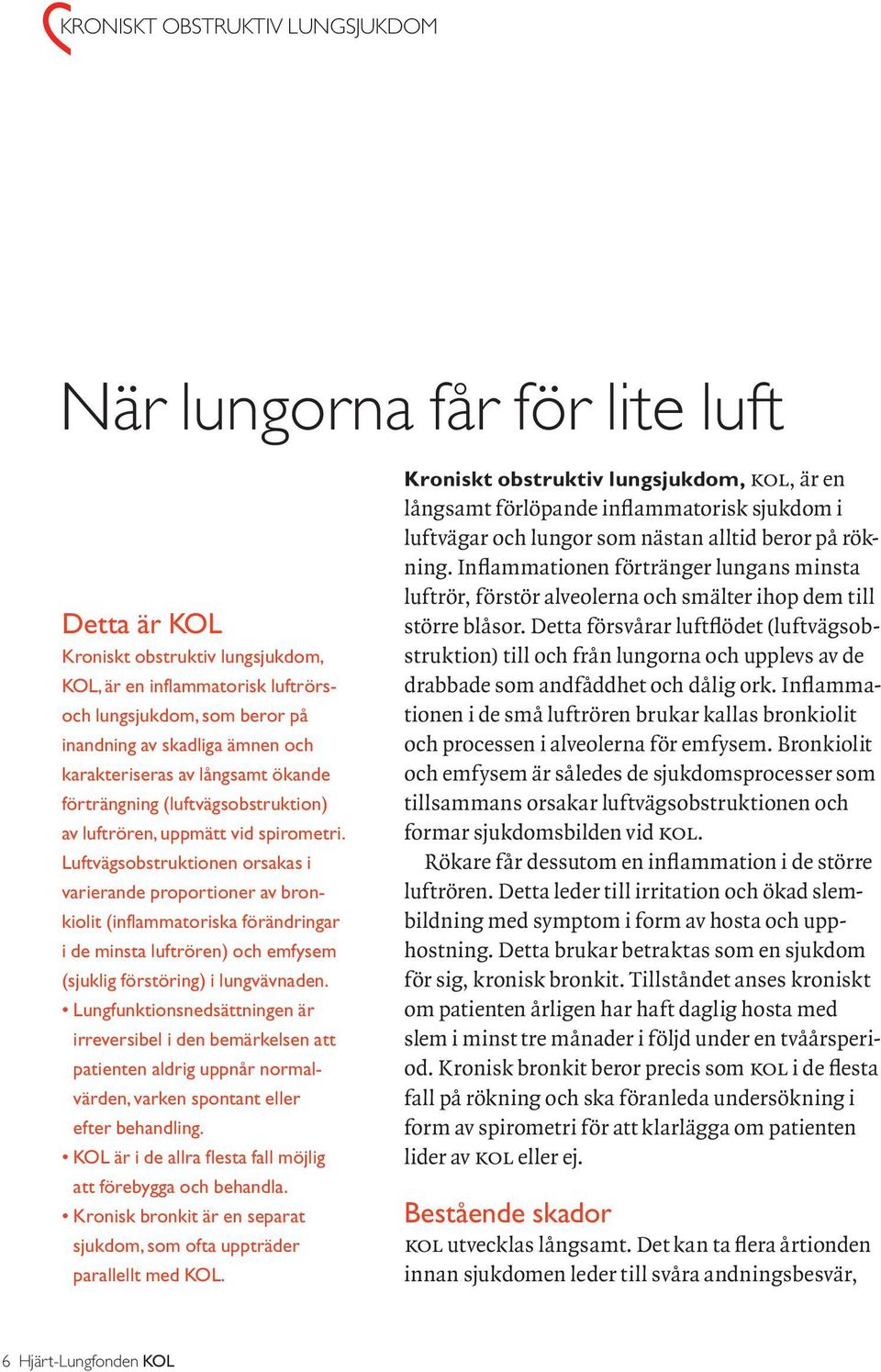 Luftvägsobstruktionen orsakas i varierande proportioner av bronkiolit (inflammatoriska förändringar i de minsta luftrören) och emfysem (sjuklig förstöring) i lungvävnaden.