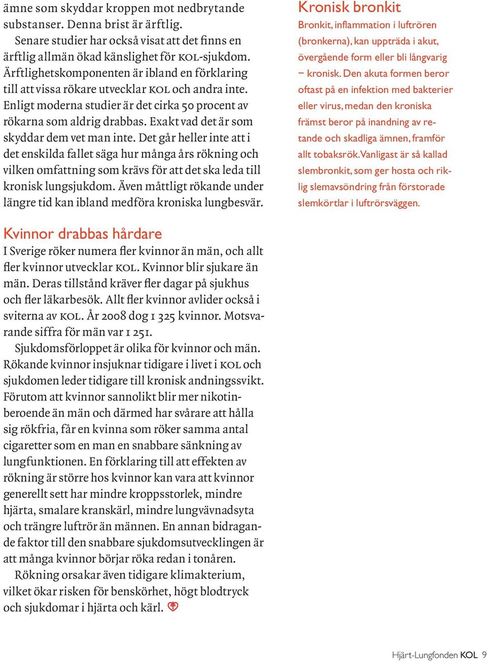 Exakt vad det är som skyddar dem vet man inte. Det går heller inte att i det enskilda fallet säga hur många års rökning och vilken omfattning som krävs för att det ska leda till kronisk lungsjukdom.