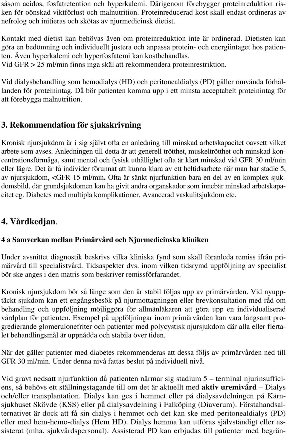 Dietisten kan göra en bedömning och individuellt justera och anpassa protein- och energiintaget hos patienten. Även hyperkalemi och hyperfosfatemi kan kostbehandlas.