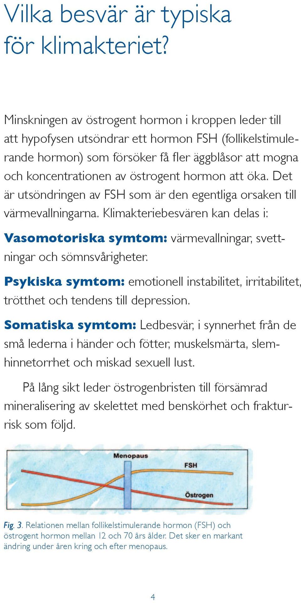 hormon att öka. Det är utsöndringen av FSH som är den egentliga orsak en till värmevallningarna.