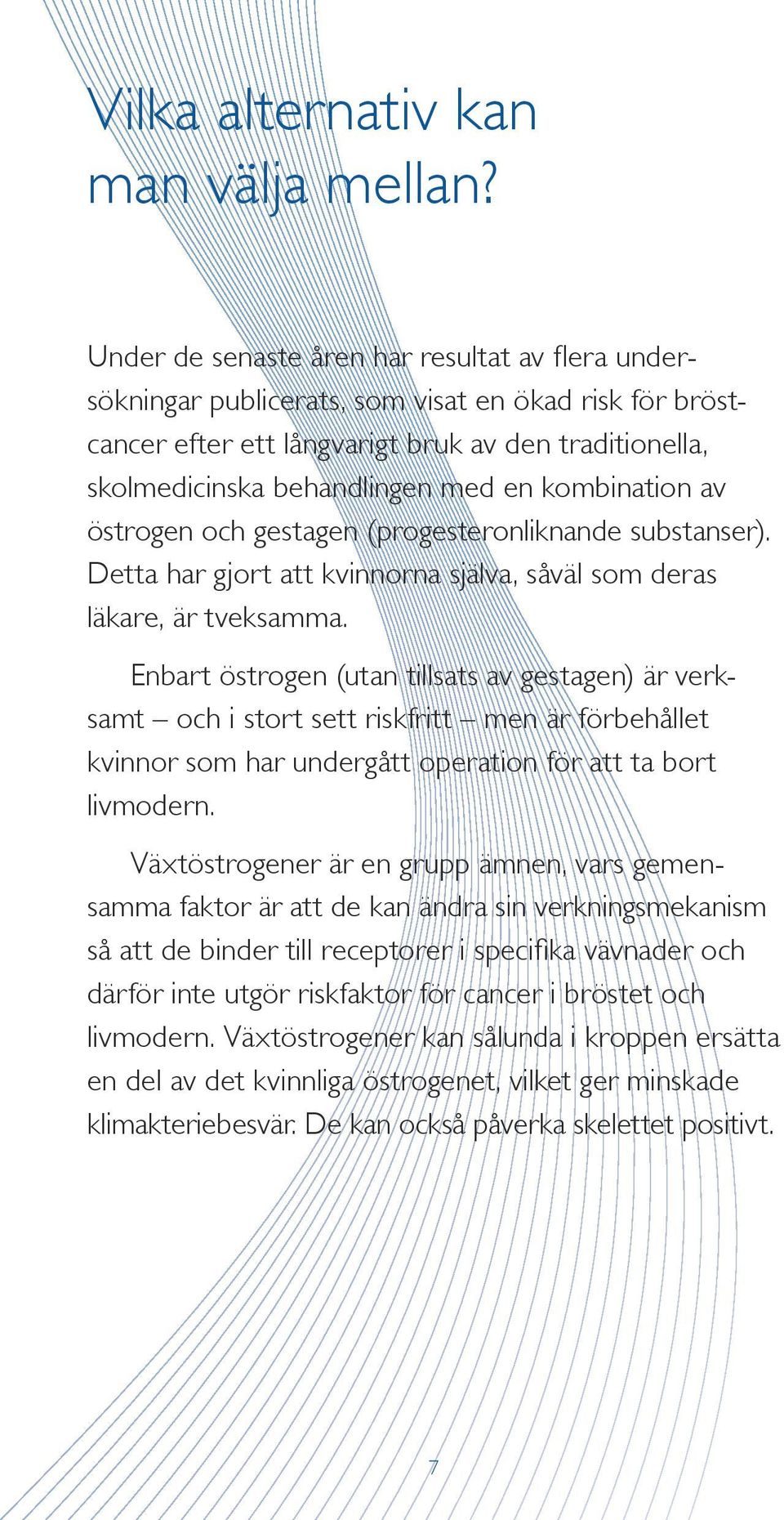 kombination av östrogen och gestagen (progesteronliknande substanser). Detta har gjort att kvinnorna själva, såväl som deras läkare, är tveksamma.