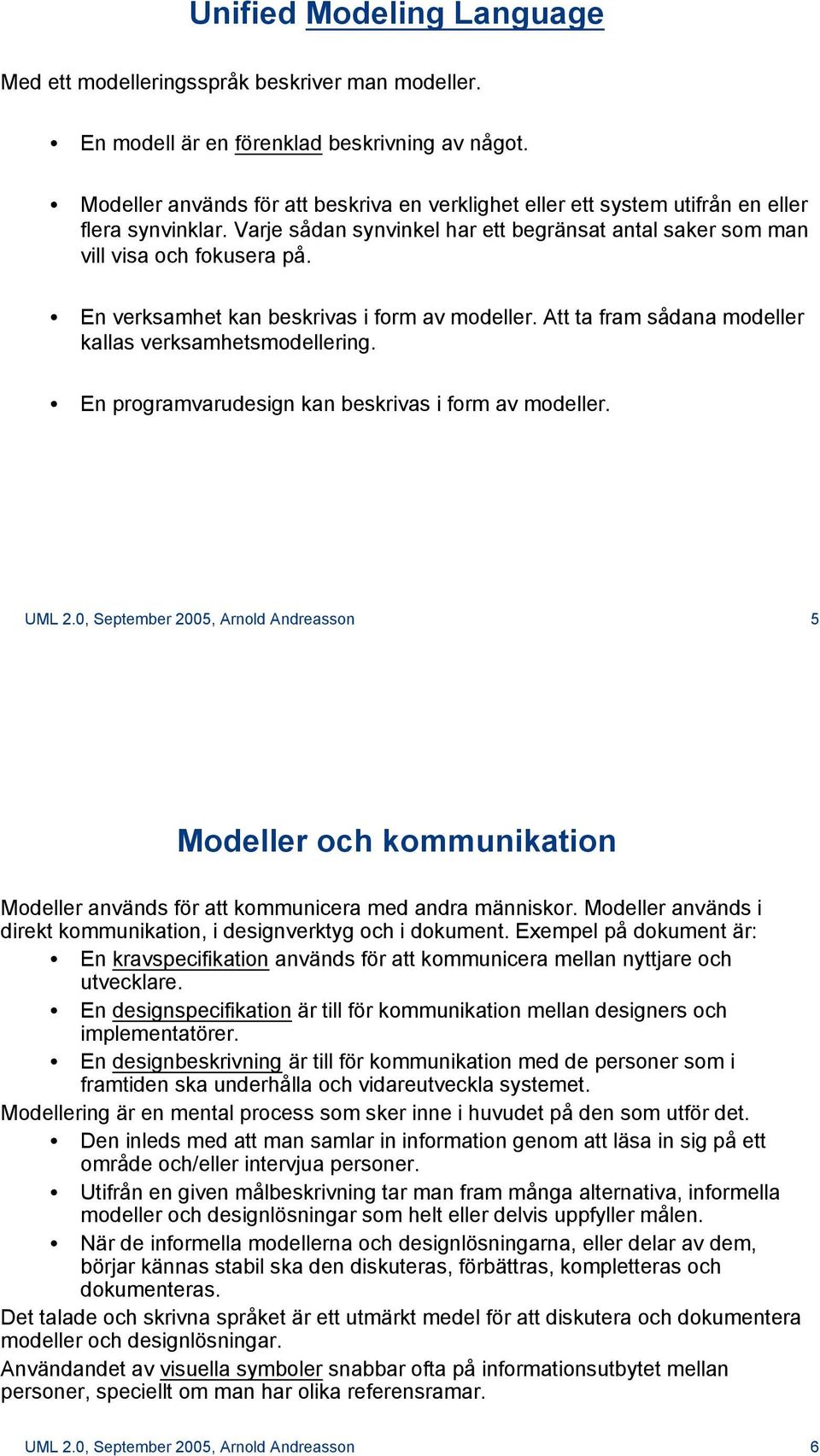 En verksamhet kan beskrivas i form av modeller. Att ta fram sådana modeller kallas verksamhetsmodellering. En programvarudesign kan beskrivas i form av modeller. UML 2.