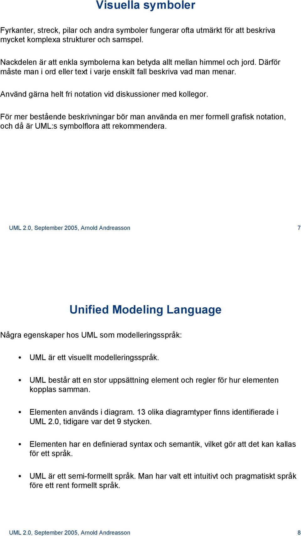 Använd gärna helt fri notation vid diskussioner med kollegor. För mer bestående beskrivningar bör man använda en mer formell grafisk notation, och då är UML:s symbolflora att rekommendera. UML 2.