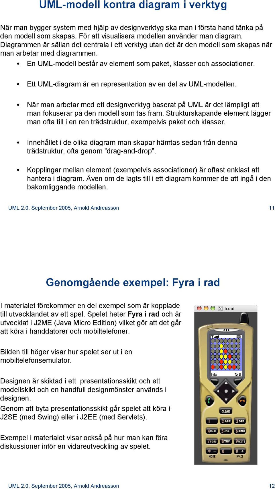 Ett UML-diagram är en representation av en del av UML-modellen. När man arbetar med ett designverktyg baserat på UML är det lämpligt att man fokuserar på den modell som tas fram.