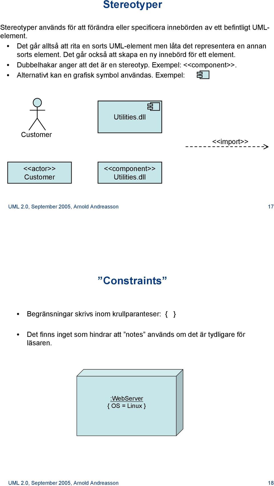 Dubbelhakar anger att det är en stereotyp. Exempel: <<component>>. Alternativt kan en grafisk symbol användas. Exempel: Utilities.