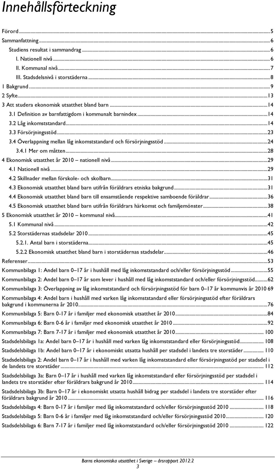4 Överlappning mellan låg inkomststandard och... 24 3.4.1 Mer om måtten... 28 4 Ekonomisk utsatthet år 2010 nationell nivå... 29 4.1 Nationell nivå... 29 4.2 Skillnader mellan förskole- och skolbarn.