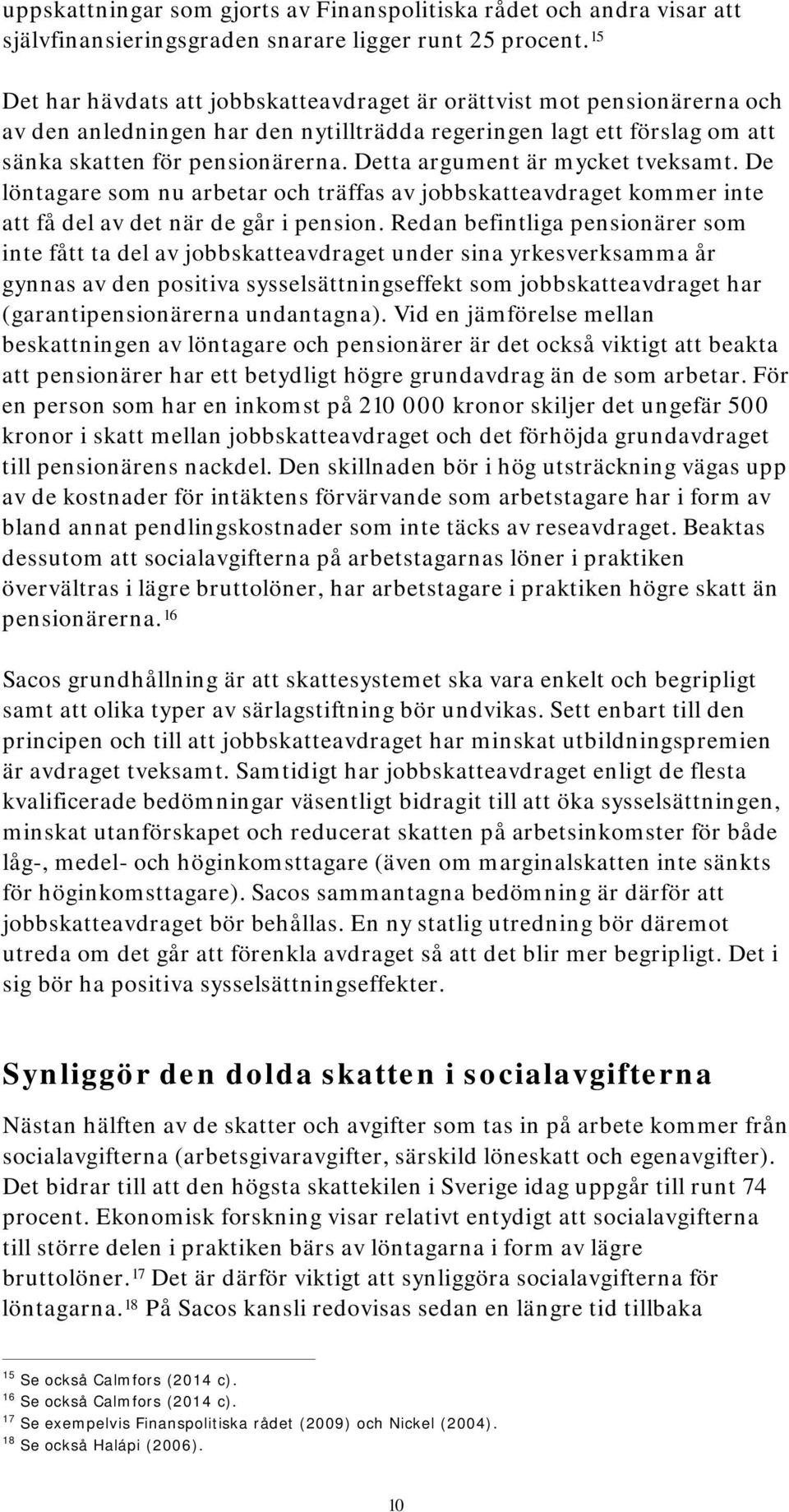 Detta argument är mycket tveksamt. De löntagare som nu arbetar och träffas av jobbskatteavdraget kommer inte att få del av det när de går i pension.