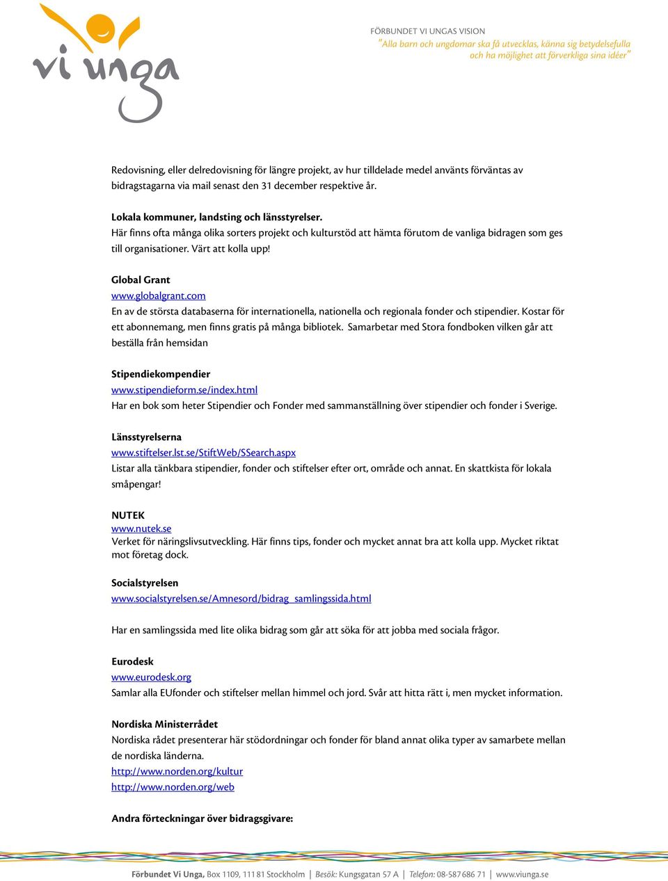 Global Grant www.globalgrant.com En av de största databaserna för internationella, nationella och regionala fonder och stipendier. Kostar för ett abonnemang, men finns gratis på många bibliotek.