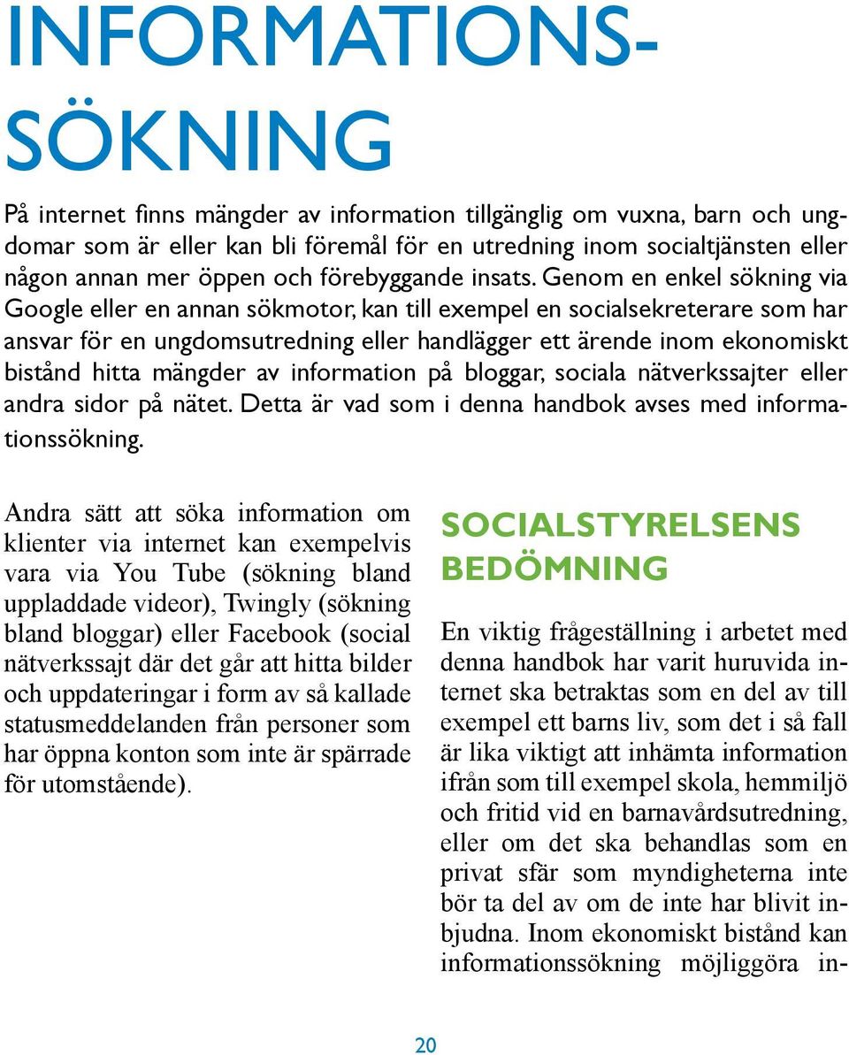 Genom en enkel sökning via Google eller en annan sökmotor, kan till exempel en socialsekreterare som har ansvar för en ungdomsutredning eller handlägger ett ärende inom ekonomiskt bistånd hitta
