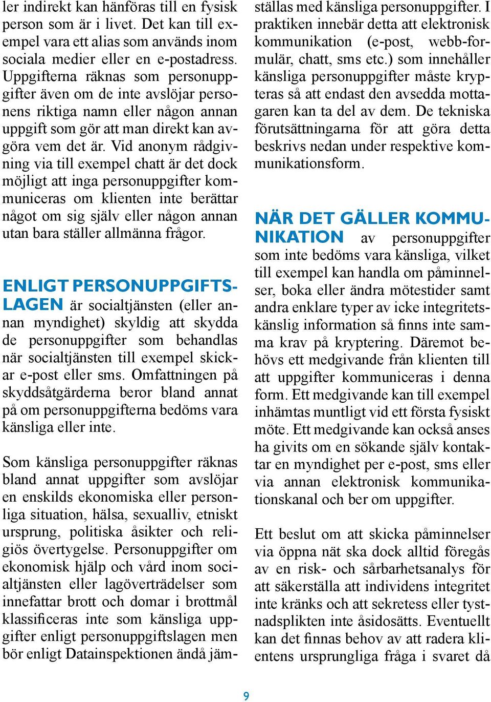 Vid anonym rådgivning via till exempel chatt är det dock möjligt att inga personuppgifter kommuniceras om klienten inte berättar något om sig själv eller någon annan utan bara ställer allmänna frågor.