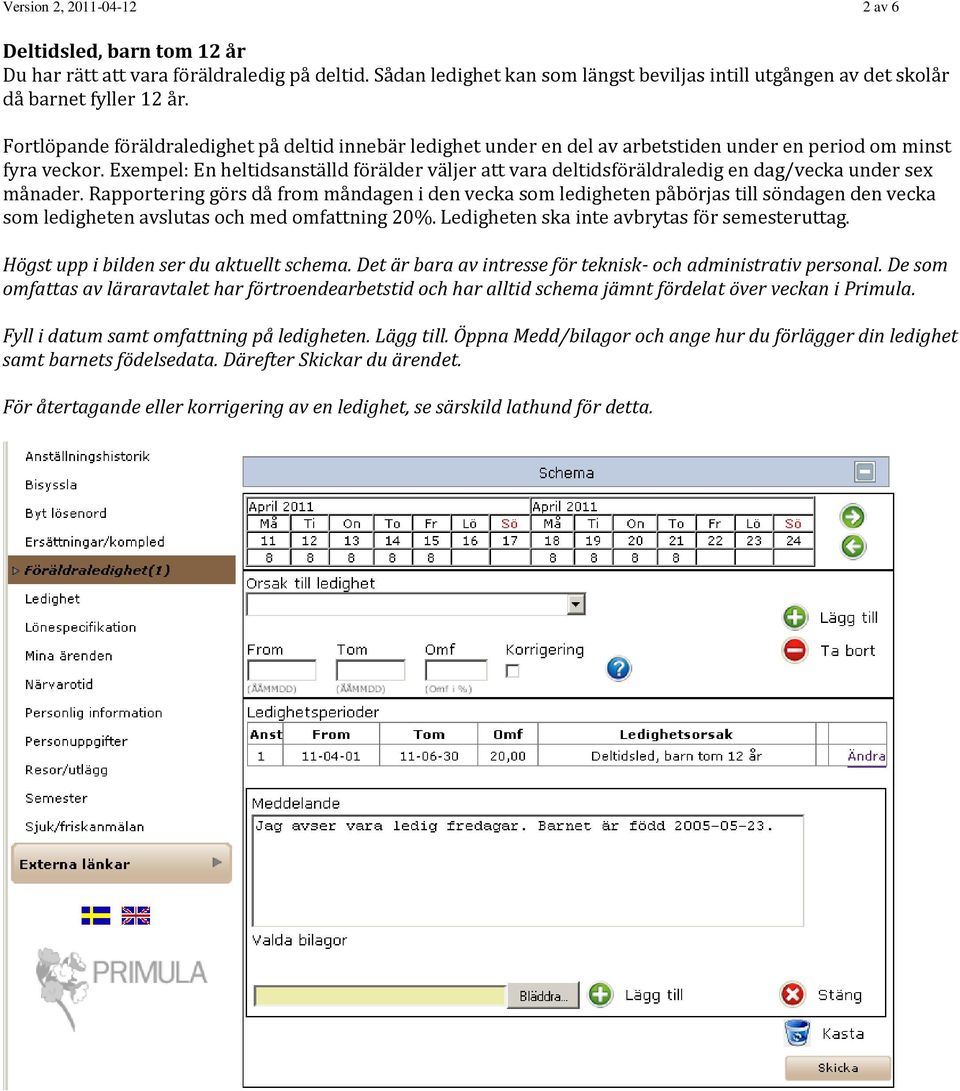 Exempel: En heltidsanställd förälder väljer att vara deltidsföräldraledig en dag/vecka under sex månader.