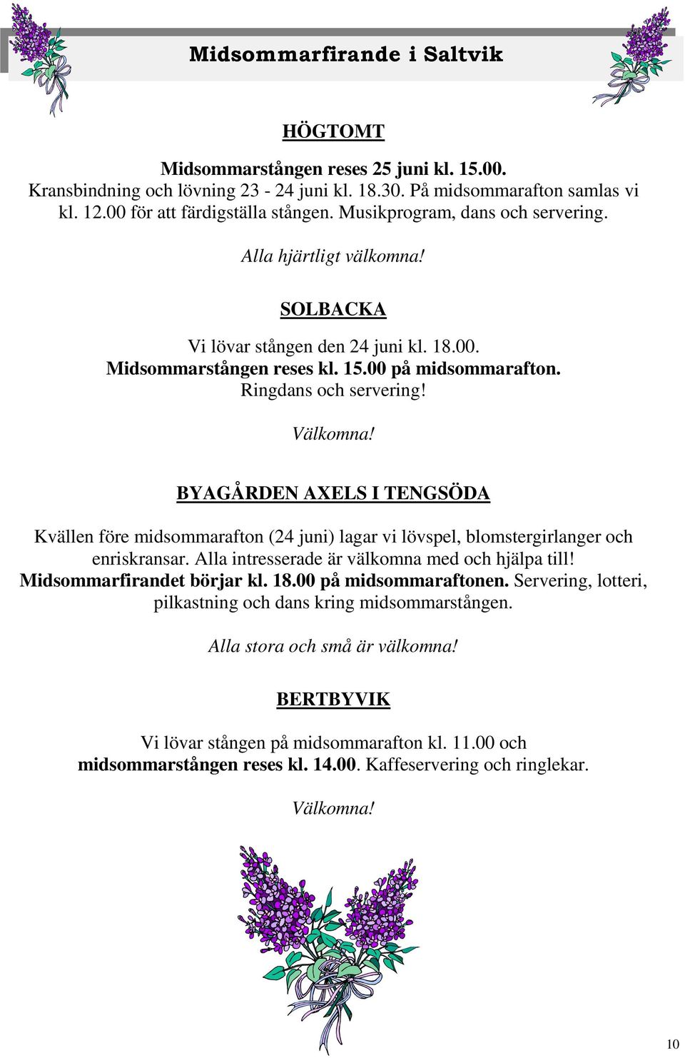 BYAGÅRDEN AXELS I TENGSÖDA Kvällen före midsommarafton (24 juni) lagar vi lövspel, blomstergirlanger och enriskransar. Alla intresserade är välkomna med och hjälpa till! Midsommarfirandet börjar kl.