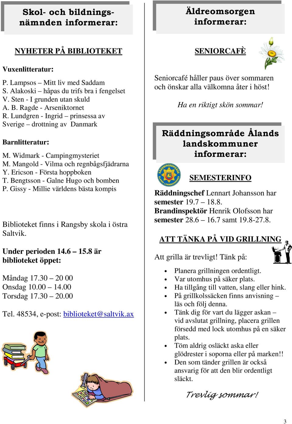 Bengtsson - Galne Hugo och bomben P. Gissy - Millie världens bästa kompis Biblioteket finns i Rangsby skola i östra Saltvik. Under perioden 14.6 15.8 är biblioteket öppet: Måndag 17.