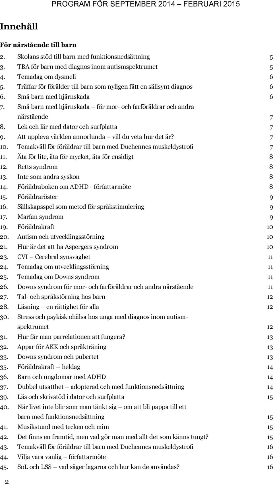 Lek och lär med dator och surfplatta 7 9. Att uppleva världen annorlunda vill du veta hur det är? 7 10. Temakväll för föräldrar till barn med Duchennes muskeldystrofi 7 11.