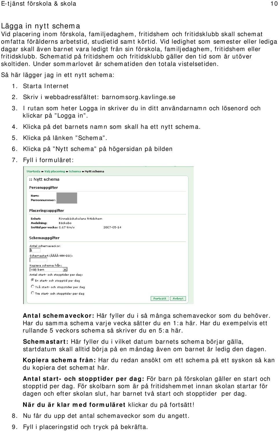 Schematid på fritidshem och fritidsklubb gäller den tid som är utöver skoltiden. Under sommarlovet är schematiden den totala vistelsetiden. Så här lägger jag in ett nytt schema: 1. Starta Internet 2.