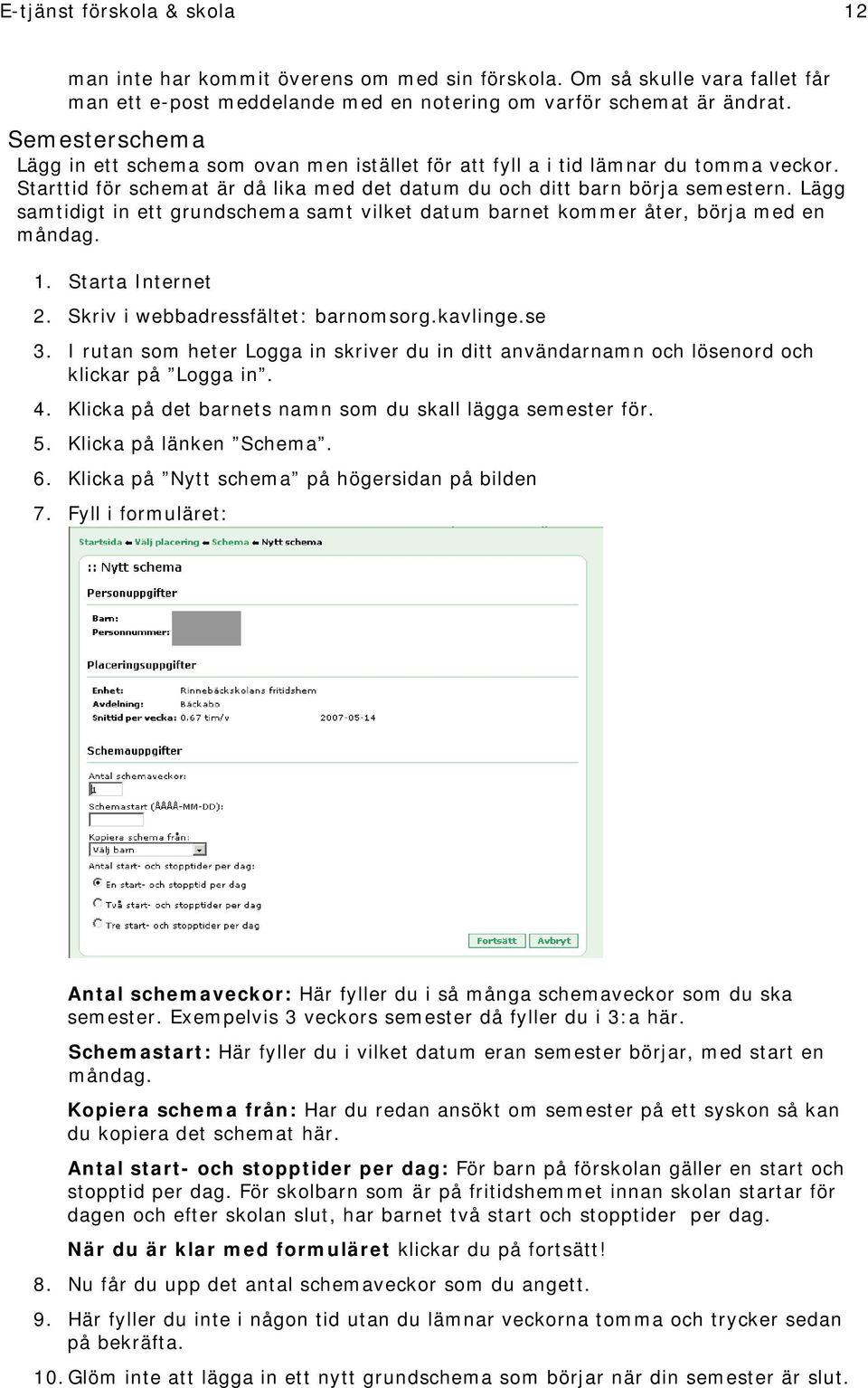 Lägg samtidigt in ett grundschema samt vilket datum barnet kommer åter, börja med en måndag. 1. Starta Internet 2. Skriv i webbadressfältet: barnomsorg.kavlinge.se 3.