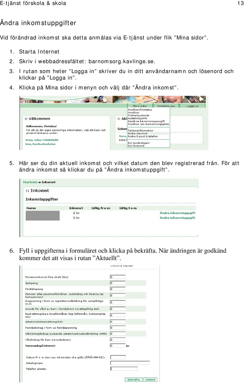 Klicka på Mina sidor i menyn och välj där Ändra inkomst. 5. Här ser du din aktuell inkomst och vilket datum den blev registrerad från.