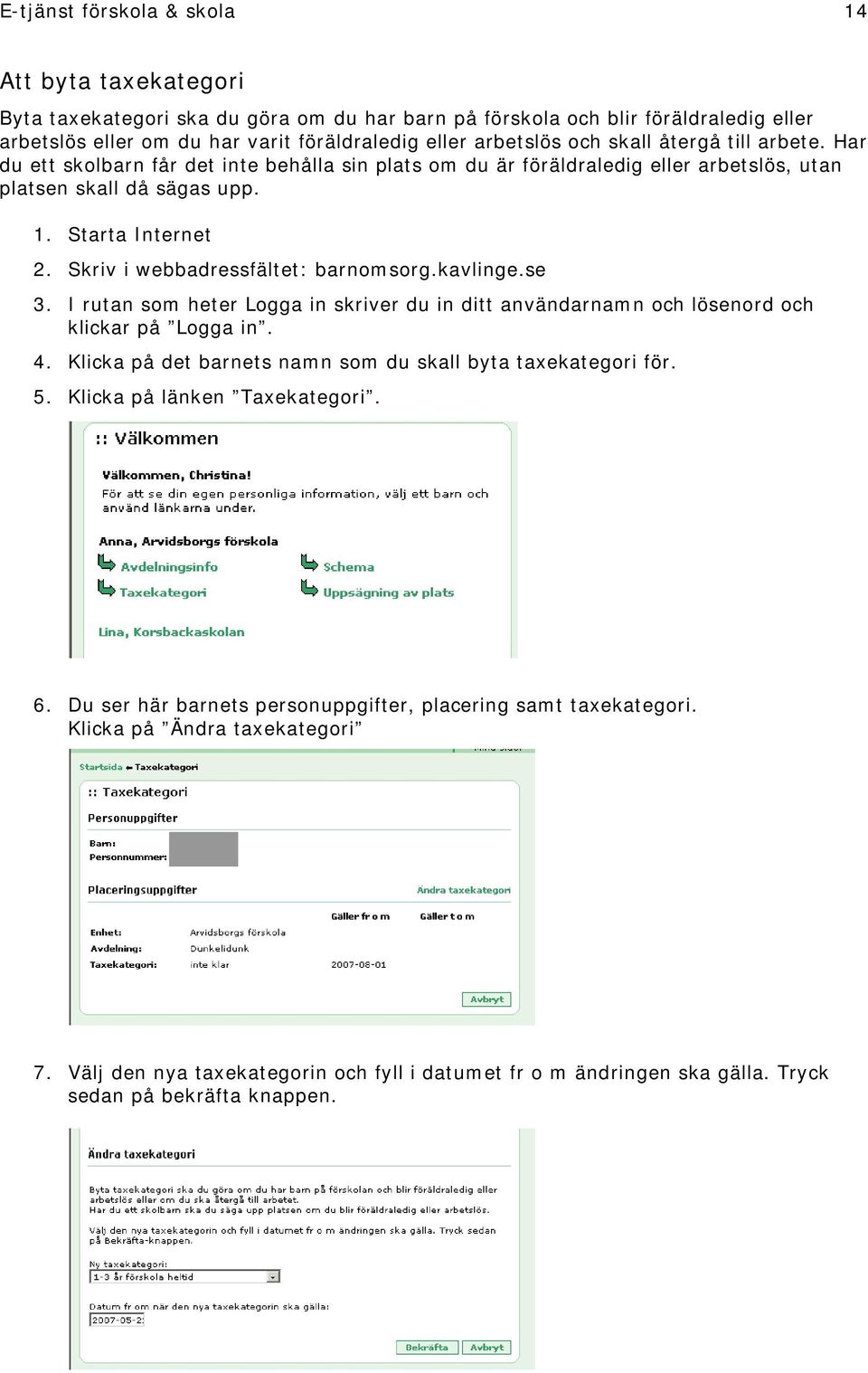 Skriv i webbadressfältet: barnomsorg.kavlinge.se 3. I rutan som heter Logga in skriver du in ditt användarnamn och lösenord och klickar på Logga in. 4.