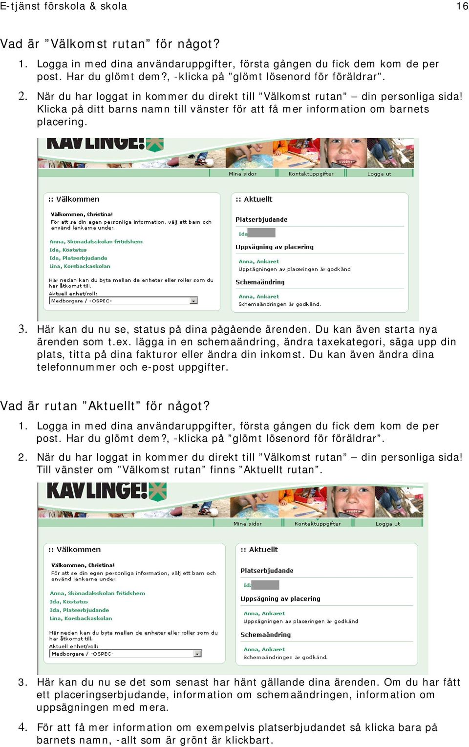 Klicka på ditt barns namn till vänster för att få mer information om barnets placering. 3. Här kan du nu se, status på dina pågående ärenden. Du kan även starta nya ärenden som t.ex.