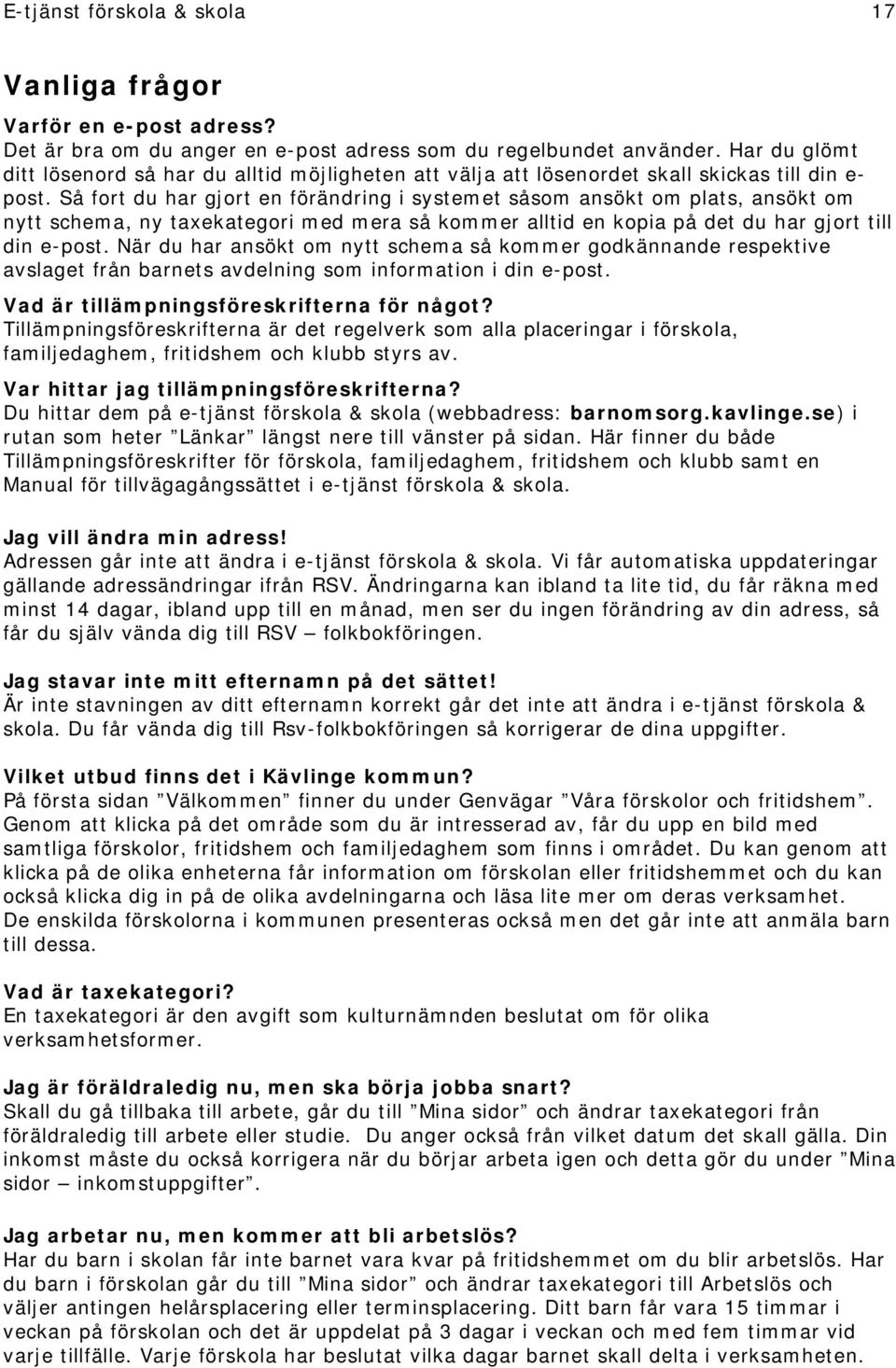 Så fort du har gjort en förändring i systemet såsom ansökt om plats, ansökt om nytt schema, ny taxekategori med mera så kommer alltid en kopia på det du har gjort till din e-post.