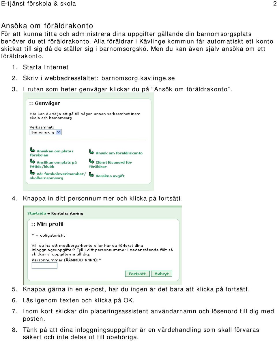 Skriv i webbadressfältet: barnomsorg.kavlinge.se 3. I rutan som heter genvägar klickar du på Ansök om föräldrakonto. 4. Knappa in ditt personnummer och klicka på fortsätt. 5.