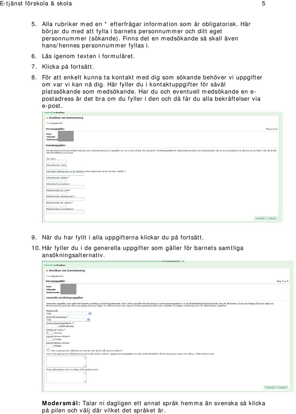 För att enkelt kunna ta kontakt med dig som sökande behöver vi uppgifter om var vi kan nå dig. Här fyller du i kontaktuppgifter för såväl platssökande som medsökande.