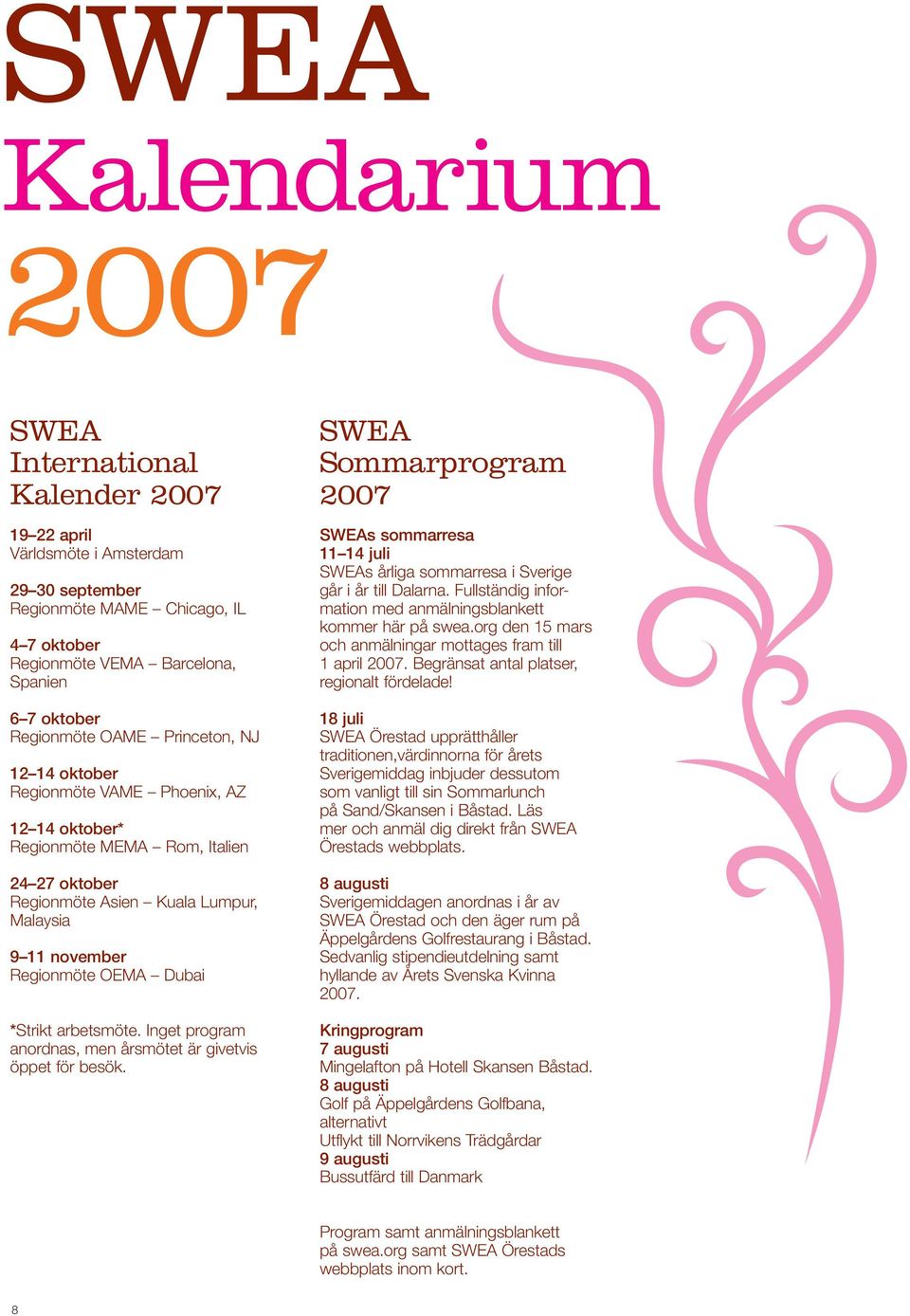 Dubai *Strikt arbetsmöte. Inget program anordnas, men årsmötet är givetvis öppet för besök. SWEA Sommarprogram 2007 SWEAs sommarresa 11 14 juli SWEAs årliga sommarresa i Sverige går i år till Dalarna.
