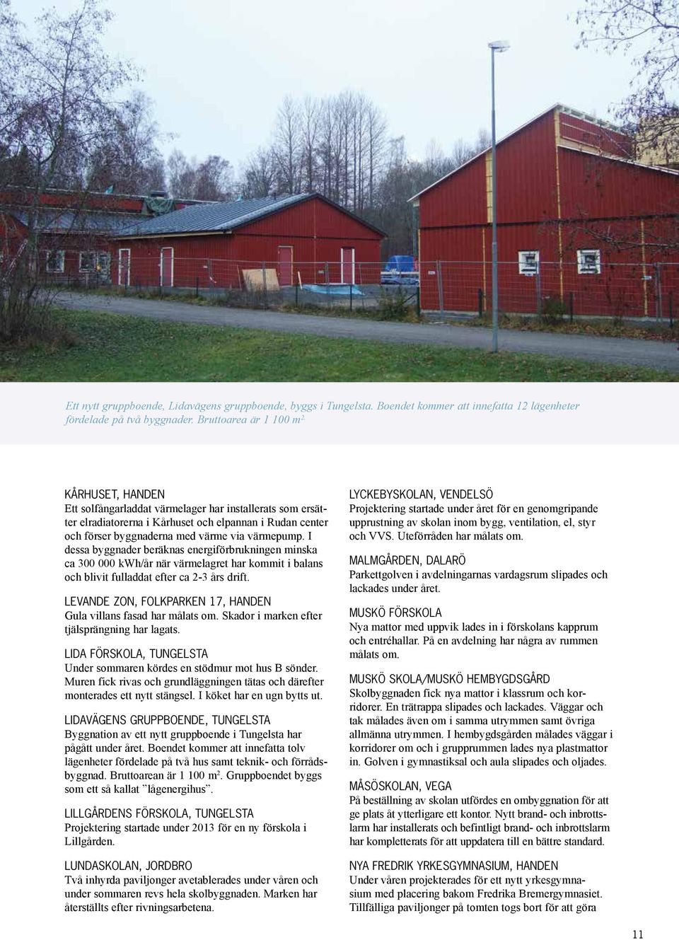 I dessa byggnader beräknas energiförbrukningen minska ca 300 000 kwh/år när värmelagret har kommit i balans och blivit fulladdat efter ca 2-3 års drift.