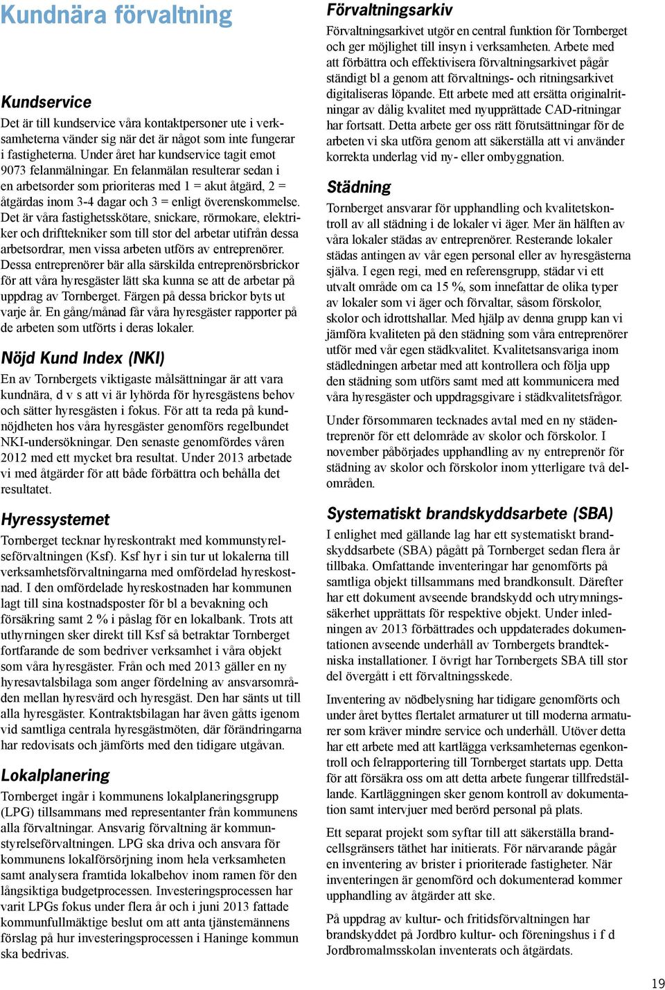 En felanmälan resulterar sedan i en arbetsorder som prioriteras med 1 = akut åtgärd, 2 = åtgärdas inom 3-4 dagar och 3 = enligt överenskommelse.