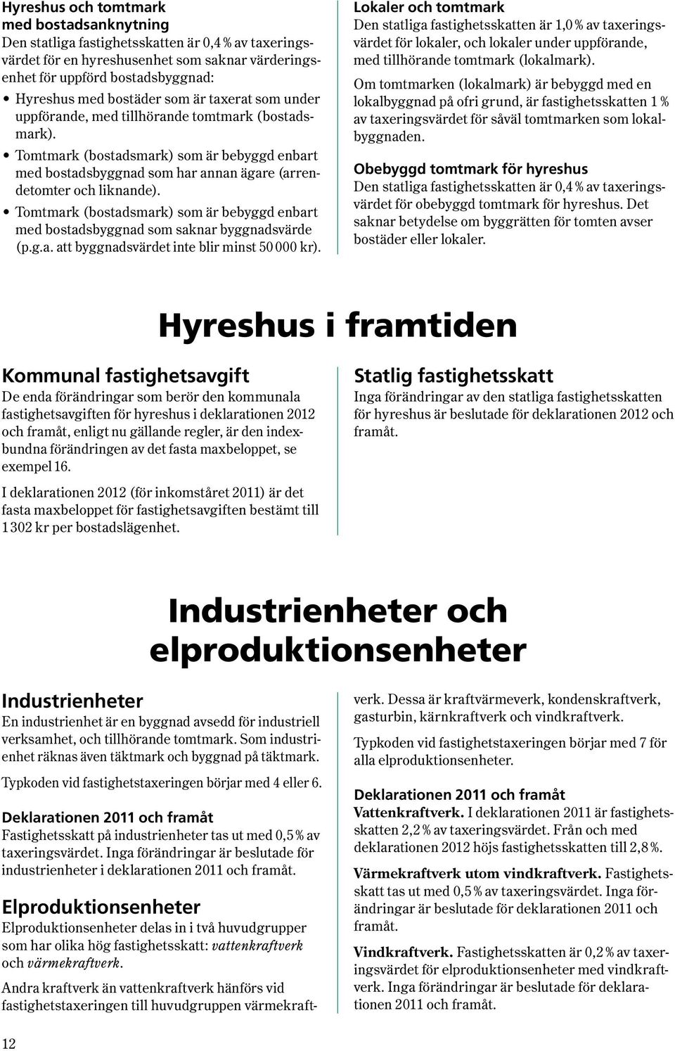 Tomtmark (bostadsmark) som är bebyggd enbart med bostadsbyggnad som saknar byggnadsvärde (p.g.a. att bygg nadsvärdet inte blir minst 50 000 kr).