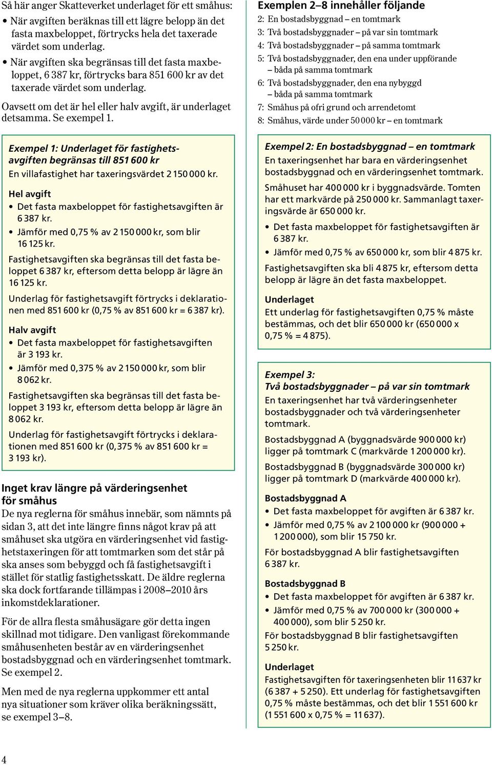 Se exempel 1. Exempel 1: för fastighetsavgiften begränsas till 851 600 kr En villafastighet har taxeringsvärdet 2150 000 kr. Hel avgift Det fasta maxbeloppet för fastighetsavgiften är 6 387 kr.