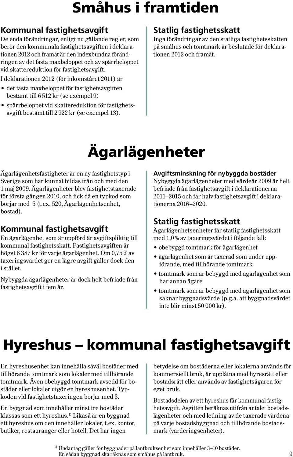 I deklarationen 2012 ( för inkomståret 2011 ) är det fasta maxbeloppet för fastighetsavgiften bestämt till 6 512 kr ( se exempel 9 ) spärrbeloppet vid skattereduktion för fastighetsavgift bestämt