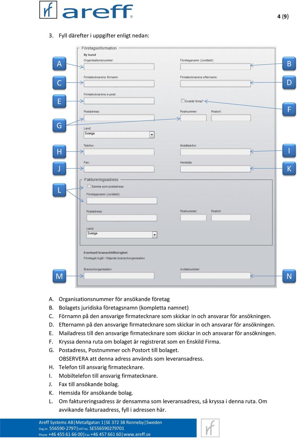 F. Kryssa denna ruta om bolaget är registrerat som en Enskild Firma. G. Postadress, Postnummer och Postort till bolaget. OBSERVERA att denna adress används som leveransadress. H.
