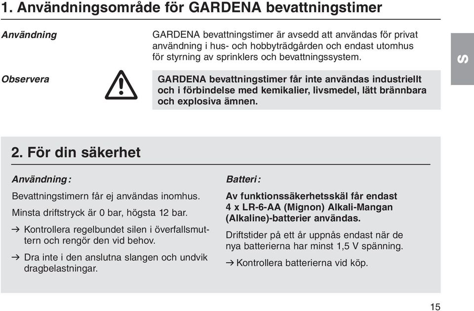 För din säkerhet Användning: Bevattningstimern får ej användas inomhus. Minsta driftstryck är 0 bar, högsta 12 bar. v Kontrollera regelbundet silen i överfallsmuttern och rengör den vid behov.