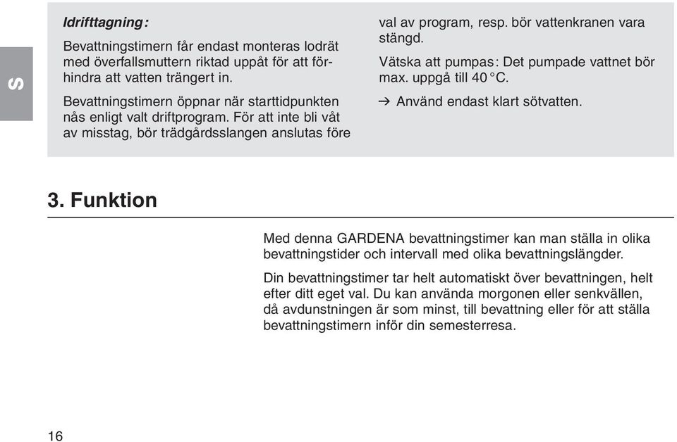 Vätska att pumpas: Det pumpade vattnet bör max. uppgå till 40 C. v Använd endast klart sötvatten. 3.