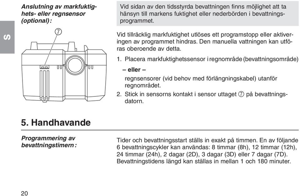 Placera markfuktighetssensor i regnområde (bevattningsområde) eller regnsensorer (vid behov med förlängningskabel) utanför regnområdet. 2.