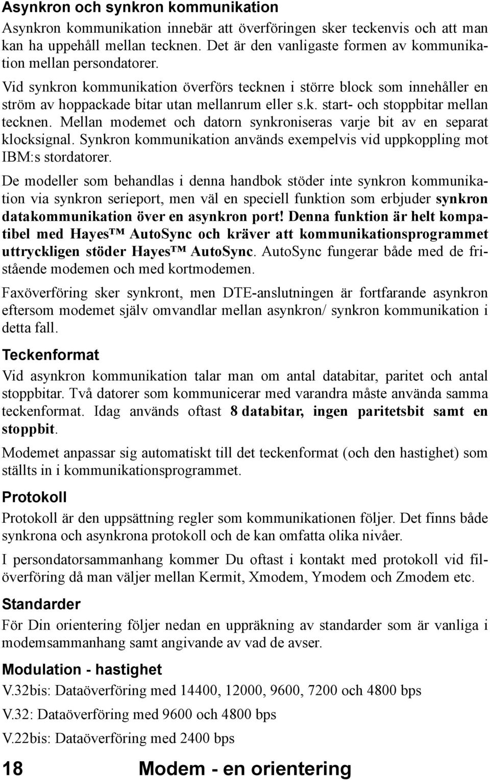 Mellan modemet och datorn synkroniseras varje bit av en separat klocksignal. Synkron kommunikation används exempelvis vid uppkoppling mot IBM:s stordatorer.