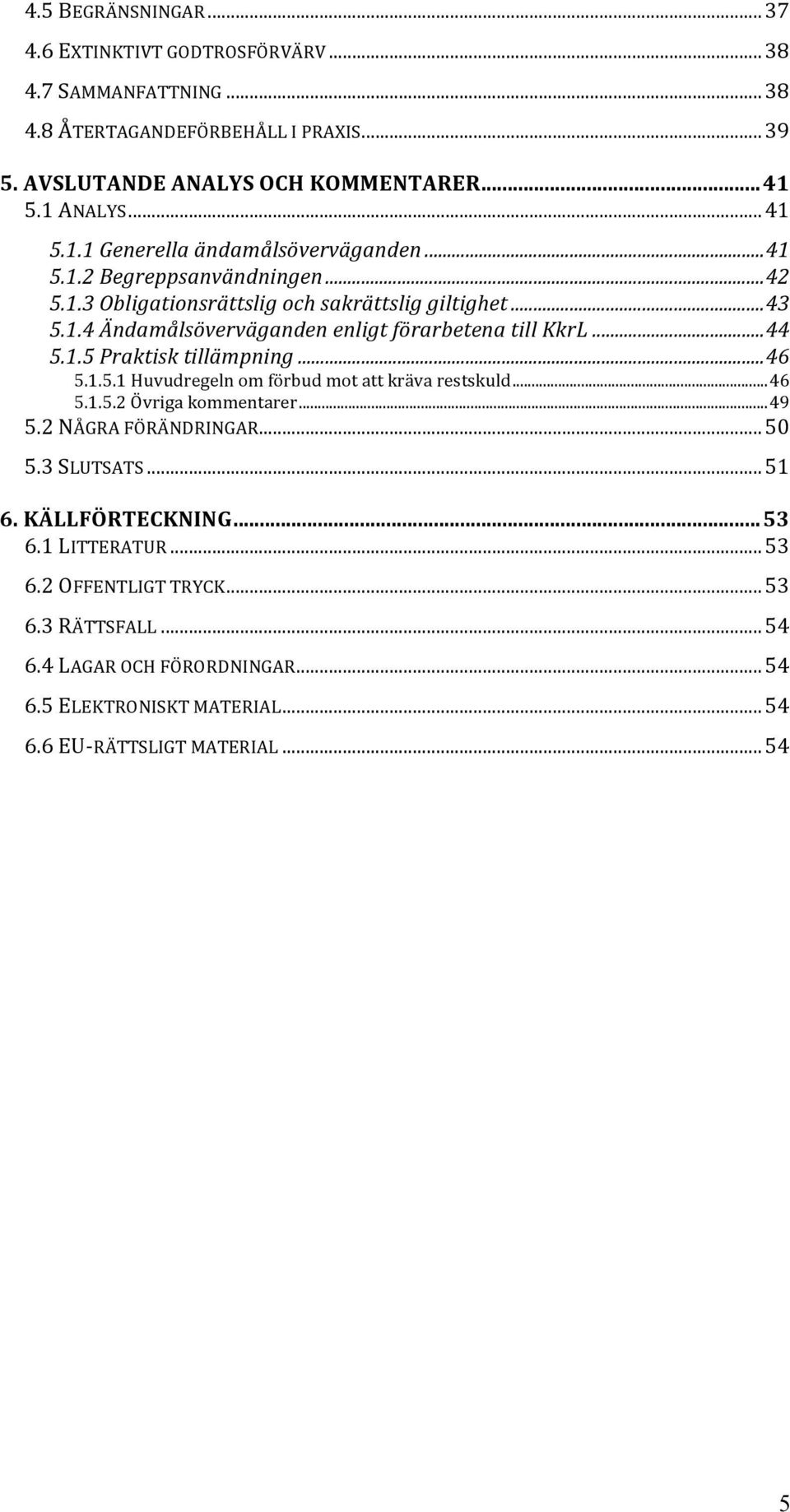 .. 44 5.1.5 Praktisk tillämpning... 46 5.1.5.1 Huvudregeln om förbud mot att kräva restskuld... 46 5.1.5.2 Övriga kommentarer... 49 5.2 NÅGRA FÖRÄNDRINGAR... 50 5.3 SLUTSATS... 51 6.
