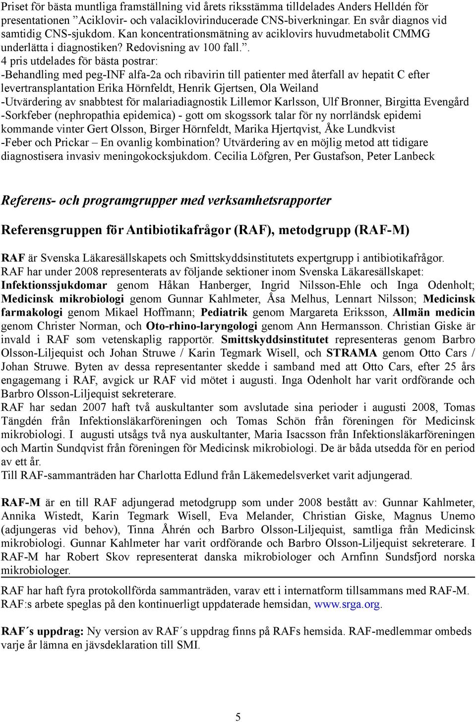 . 4 pris utdelades för bästa postrar: -Behandling med peg-inf alfa-2a och ribavirin till patienter med återfall av hepatit C efter levertransplantation Erika Hörnfeldt, Henrik Gjertsen, Ola Weiland