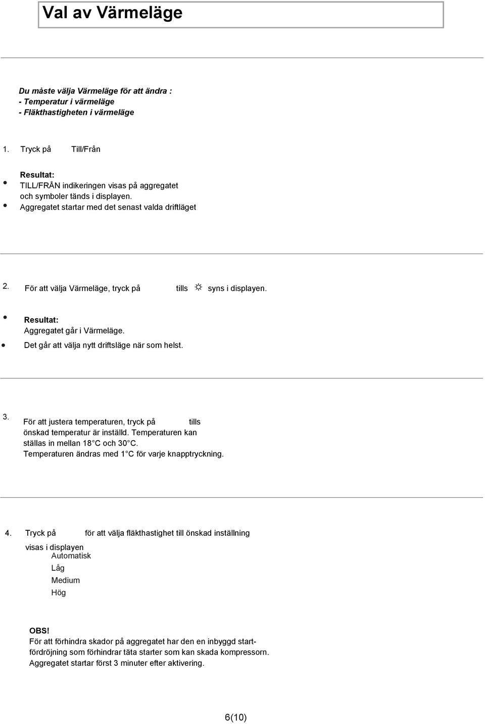 För att välja Värmeläge, tryck på tills syns i displayen. Aggregatet går i Värmeläge. Det går att välja nytt driftsläge när som helst. 3.