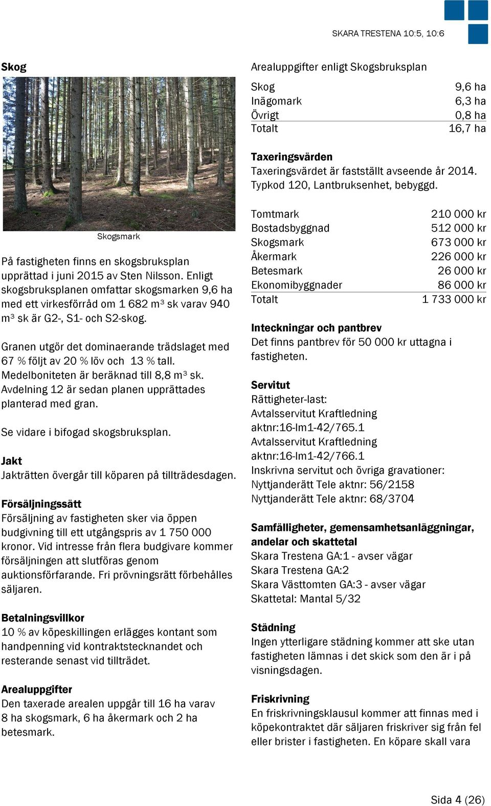 Enligt skogsbruksplanen omfattar skogsmarken 9,6 ha med ett virkesförråd om 1 682 m³ sk varav 940 m³ sk är G2-, S1- och S2-skog.