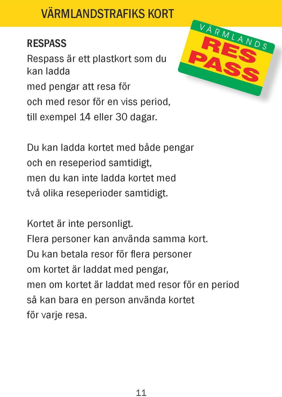 Du kan ladda kortet med både pengar och en reseperiod samtidigt, men du kan inte ladda kortet med två olika reseperioder samtidigt.