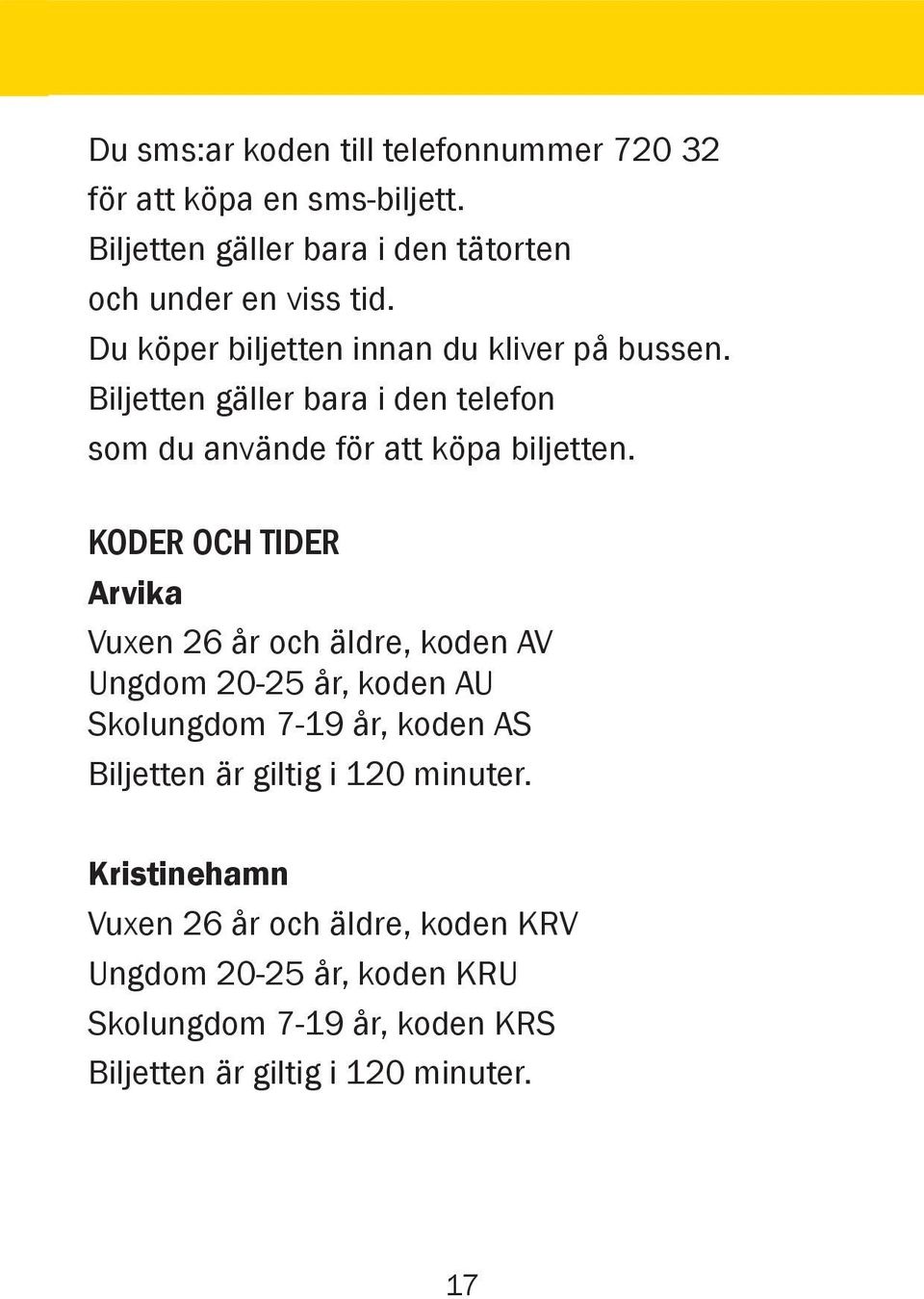 Koder och tider Arvika Vuxen 26 år och äldre, koden AV Ungdom 20-25 år, koden AU Skolungdom 7-19 år, koden AS Biljetten är giltig i