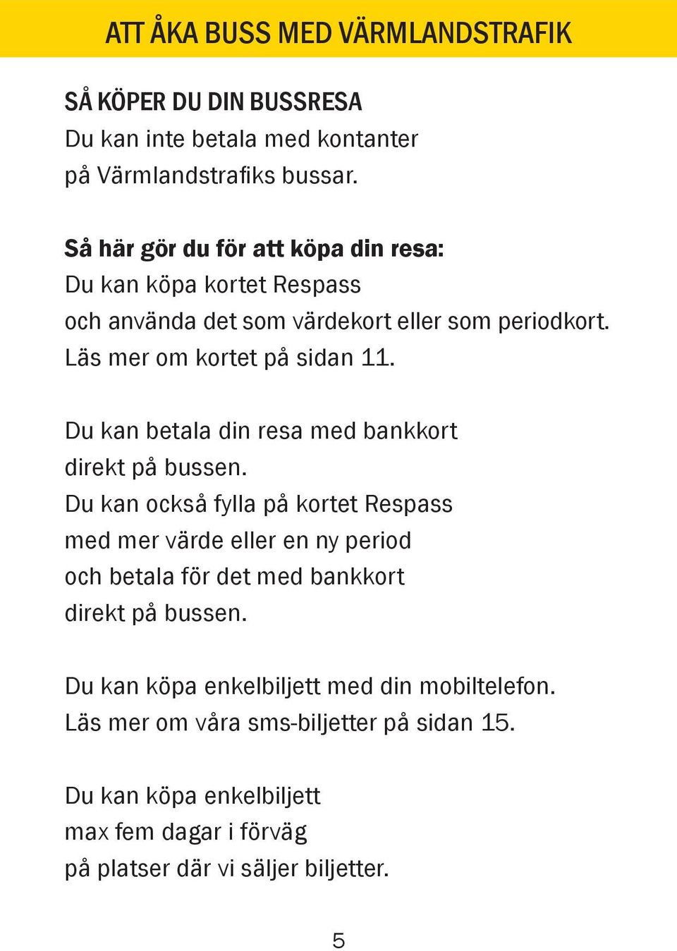Du kan betala din resa med bankkort direkt på bussen.