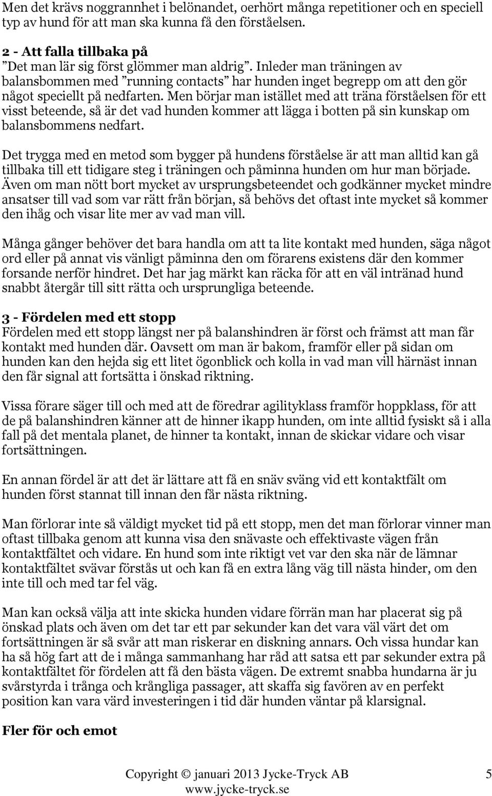 Men börjar man istället med att träna förståelsen för ett visst beteende, så är det vad hunden kommer att lägga i botten på sin kunskap om balansbommens nedfart.