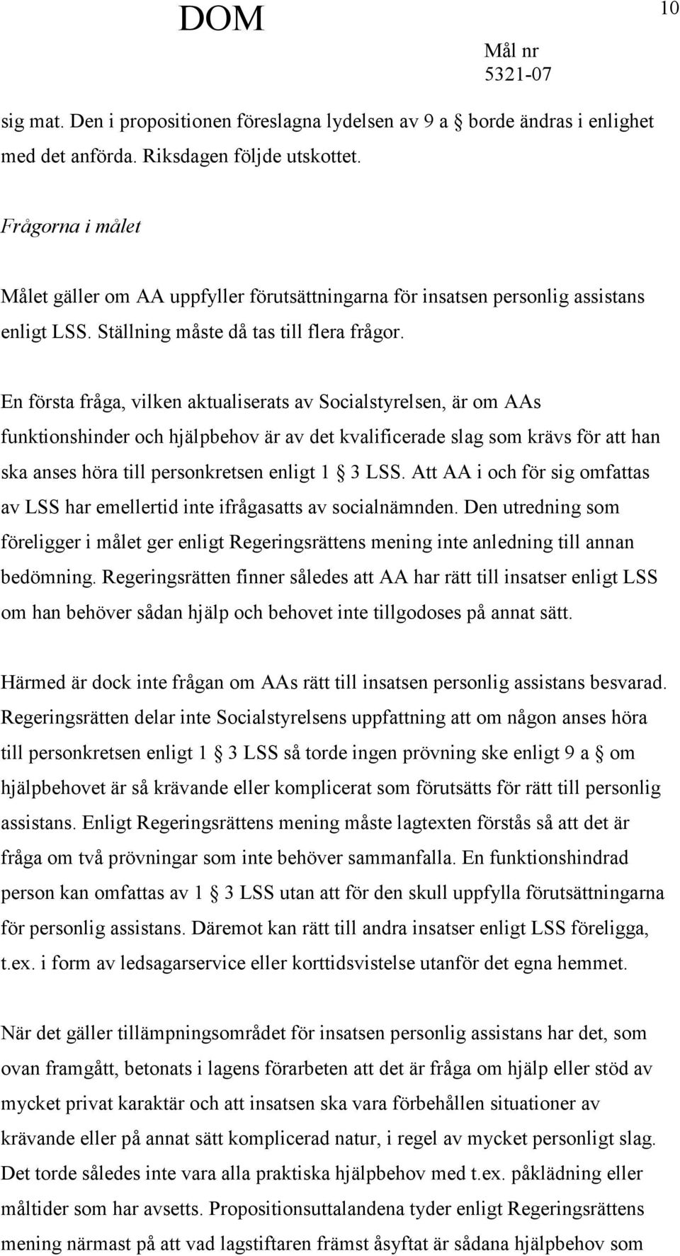 En första fråga, vilken aktualiserats av Socialstyrelsen, är om AAs funktionshinder och hjälpbehov är av det kvalificerade slag som krävs för att han ska anses höra till personkretsen enligt 1 3 LSS.